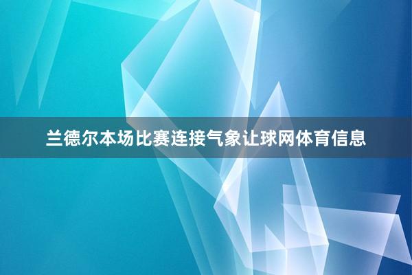 兰德尔本场比赛连接气象让球网体育信息