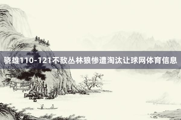 骁雄110-121不敌丛林狼惨遭淘汰让球网体育信息