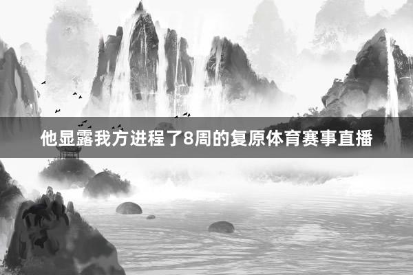 他显露我方进程了8周的复原体育赛事直播