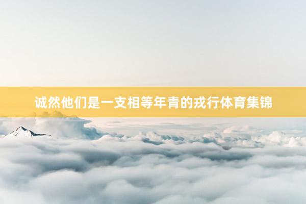 诚然他们是一支相等年青的戎行体育集锦