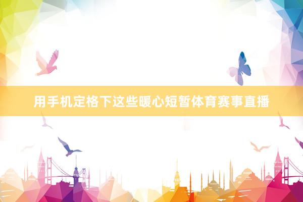 用手机定格下这些暖心短暂体育赛事直播