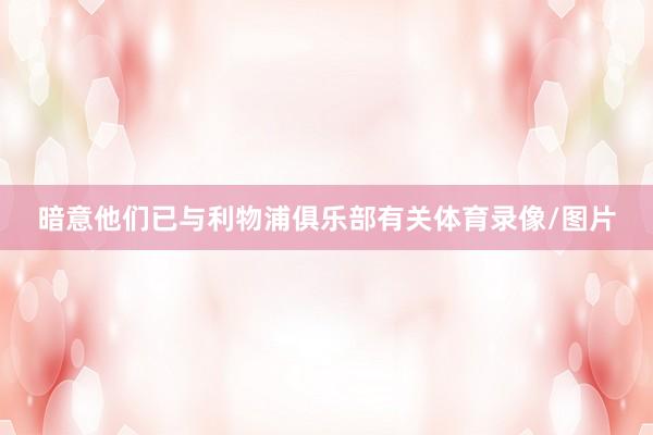 暗意他们已与利物浦俱乐部有关体育录像/图片