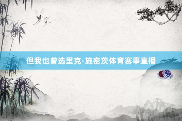 但我也曾选里克-施密茨体育赛事直播