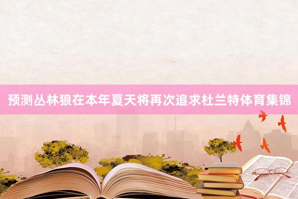 预测丛林狼在本年夏天将再次追求杜兰特体育集锦