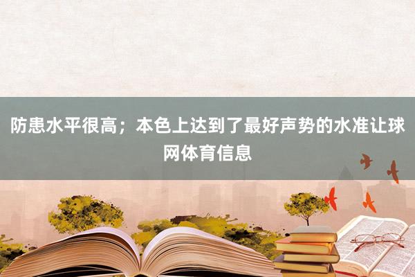 防患水平很高；本色上达到了最好声势的水准让球网体育信息