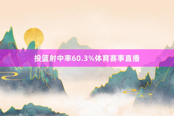 投篮射中率60.3%体育赛事直播