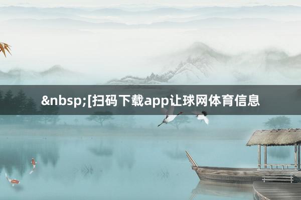 &nbsp;　　　　[扫码下载app让球网体育信息