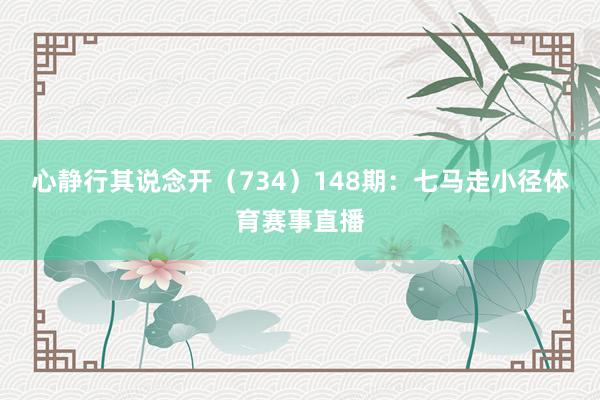 心静行其说念开（734）　　148期：七马走小径体育赛事直播