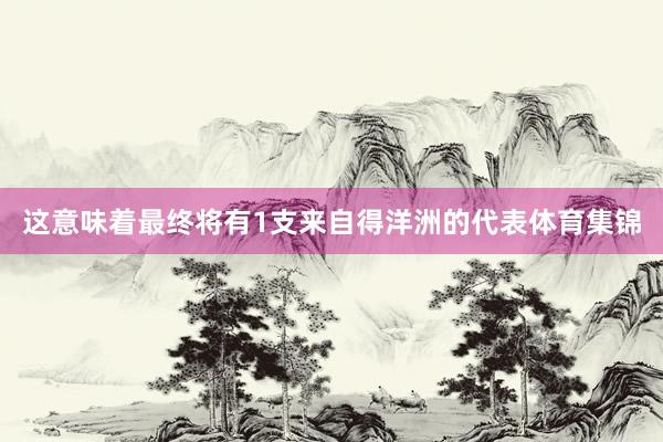 这意味着最终将有1支来自得洋洲的代表体育集锦