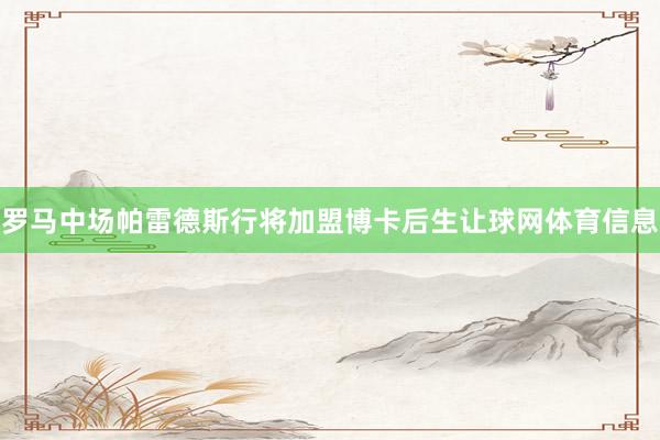 罗马中场帕雷德斯行将加盟博卡后生让球网体育信息