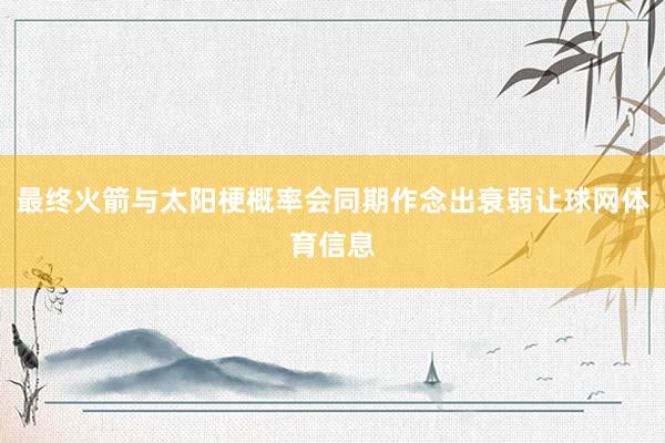最终火箭与太阳梗概率会同期作念出衰弱让球网体育信息