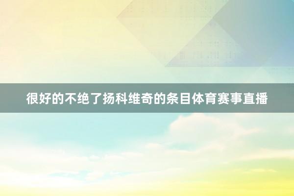 很好的不绝了扬科维奇的条目体育赛事直播