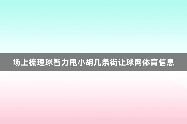 场上梳理球智力甩小胡几条街让球网体育信息