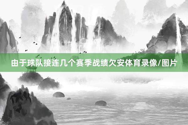 由于球队接连几个赛季战绩欠安体育录像/图片