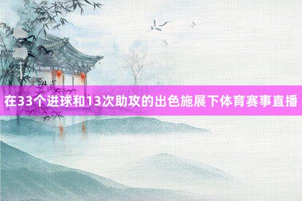 在33个进球和13次助攻的出色施展下体育赛事直播
