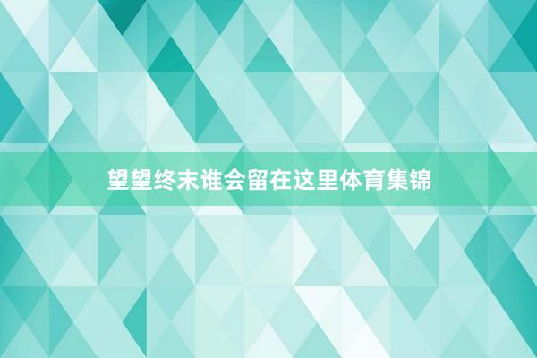 望望终末谁会留在这里体育集锦
