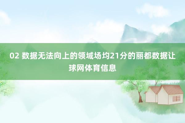02 数据无法向上的领域场均21分的丽都数据让球网体育信息