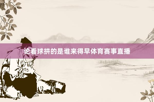论看球拼的是谁来得早体育赛事直播