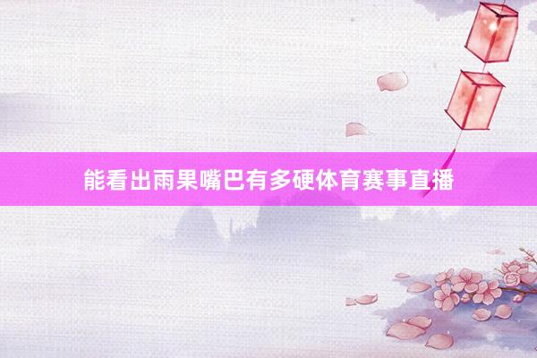 能看出雨果嘴巴有多硬体育赛事直播