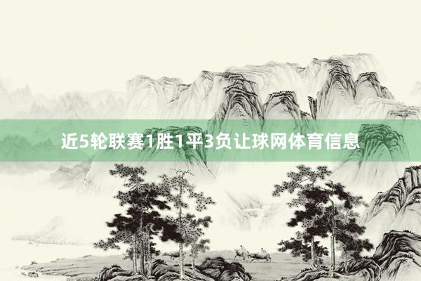 近5轮联赛1胜1平3负让球网体育信息