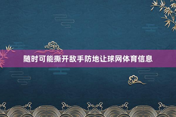 随时可能撕开敌手防地让球网体育信息