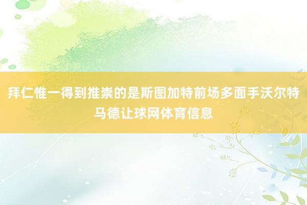 拜仁惟一得到推崇的是斯图加特前场多面手沃尔特马德让球网体育信息