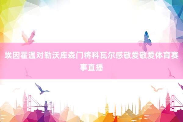 埃因霍温对勒沃库森门将科瓦尔感敬爱敬爱体育赛事直播