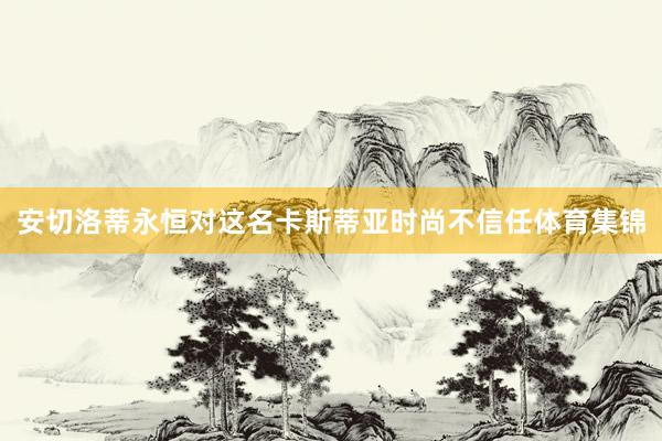 安切洛蒂永恒对这名卡斯蒂亚时尚不信任体育集锦