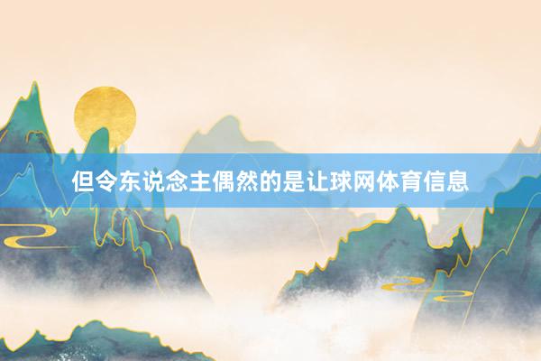 但令东说念主偶然的是让球网体育信息