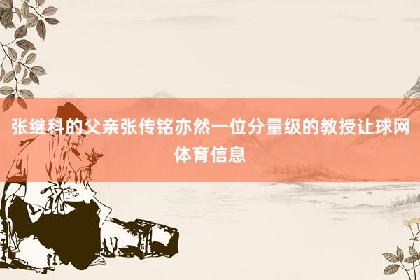 张继科的父亲张传铭亦然一位分量级的教授让球网体育信息