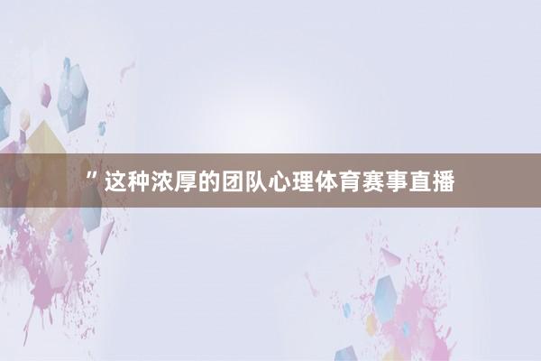 ”这种浓厚的团队心理体育赛事直播