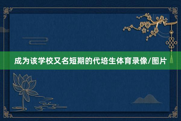 成为该学校又名短期的代培生体育录像/图片