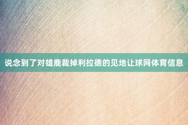 说念到了对雄鹿裁掉利拉德的见地让球网体育信息