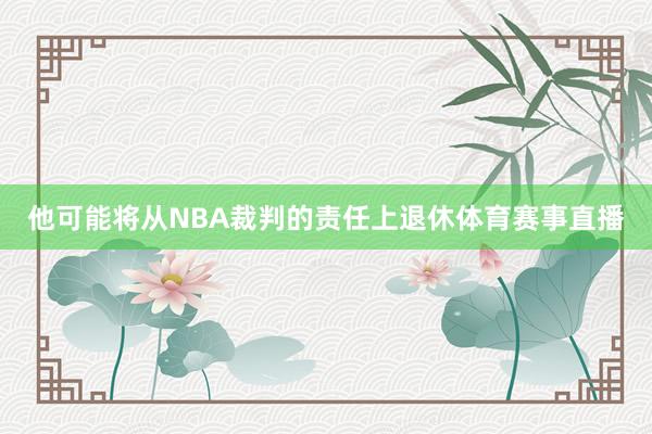 他可能将从NBA裁判的责任上退休体育赛事直播