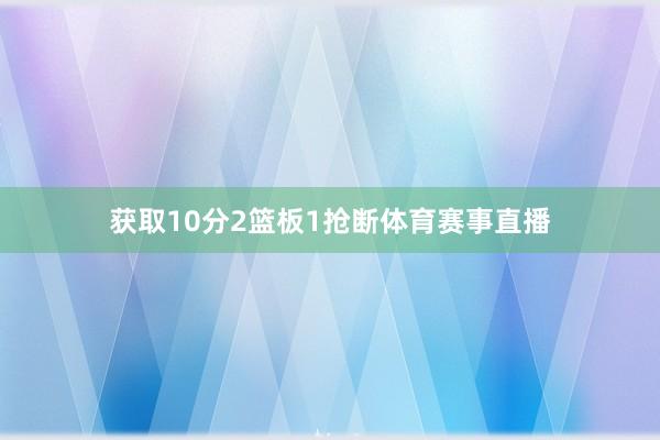 获取10分2篮板1抢断体育赛事直播
