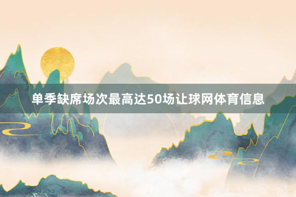 单季缺席场次最高达50场让球网体育信息