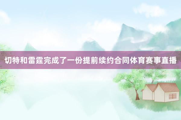 切特和雷霆完成了一份提前续约合同体育赛事直播