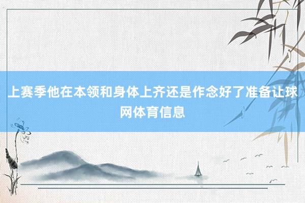 上赛季他在本领和身体上齐还是作念好了准备让球网体育信息