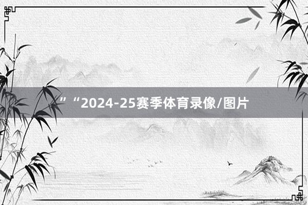 ”“2024-25赛季体育录像/图片