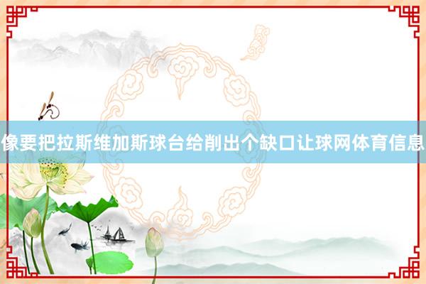 像要把拉斯维加斯球台给削出个缺口让球网体育信息