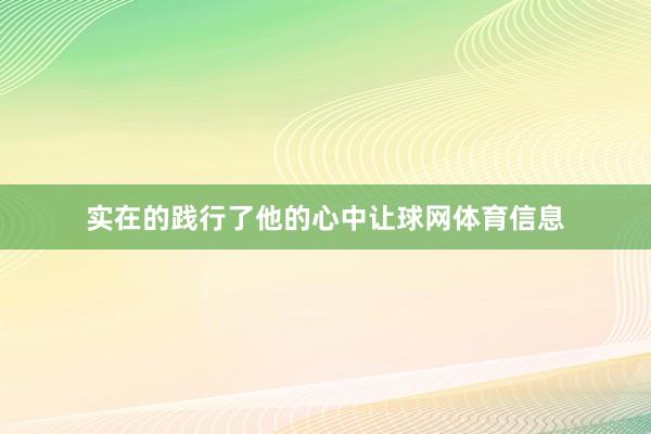 实在的践行了他的心中让球网体育信息
