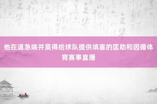 他在遑急端并莫得给球队提供填塞的匡助和因循体育赛事直播