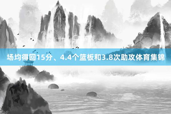 场均得回15分、4.4个篮板和3.8次助攻体育集锦