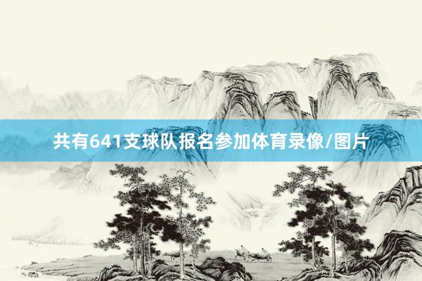 共有641支球队报名参加体育录像/图片