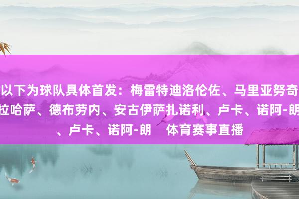 以下为球队具体首发：梅雷特迪洛伦佐、马里亚努奇、胡安、奥利维拉哈萨、德布劳内、安古伊萨扎诺利、卢卡、诺阿-朗    体育赛事直播