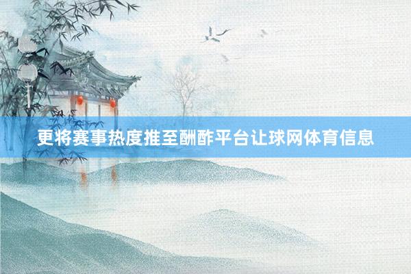 更将赛事热度推至酬酢平台让球网体育信息