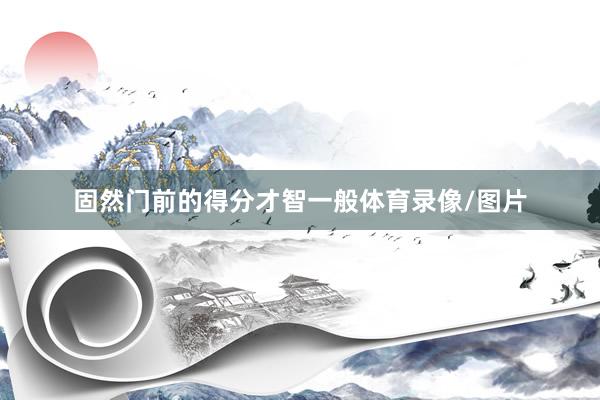 固然门前的得分才智一般体育录像/图片