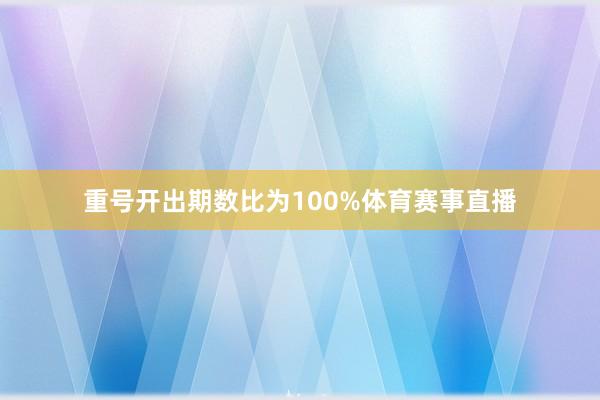 重号开出期数比为100%体育赛事直播