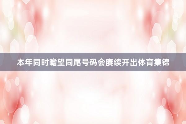 本年同时瞻望同尾号码会赓续开出体育集锦