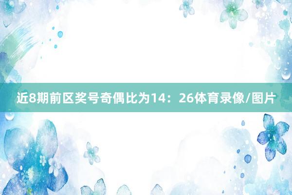 近8期前区奖号奇偶比为14：26体育录像/图片